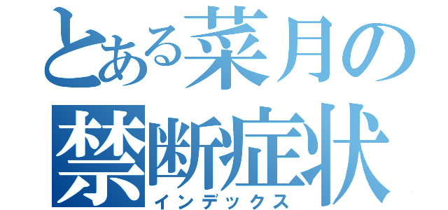 とある菜月の禁断症状（インデックス）
