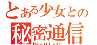 とある少女との秘密通信（Ｎａｃｈｒｉｃｈｔ）