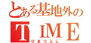 とある基地外のＴＩＭＥＬＩＮＥ（ひまつぶし）