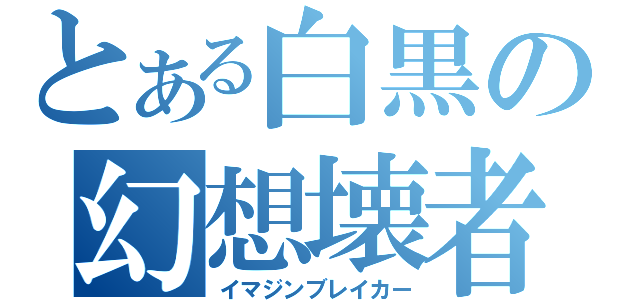 とある白黒の幻想壊者（イマジンブレイカー）