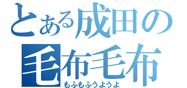 とある成田の毛布毛布（もふもふうようよ）