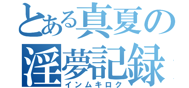 とある真夏の淫夢記録（インムキロク）