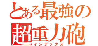 とある最強の超重力砲（インデックス）