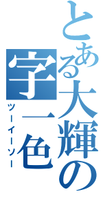 とある大輝の字一色（ツーイーソー）