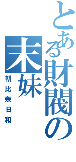 とある財閥の末妹（朝比奈日和）