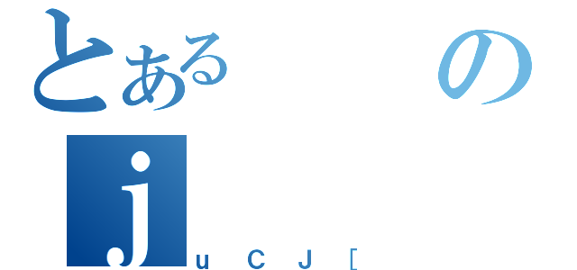 とあるのｊ（ｕＣＪ［）