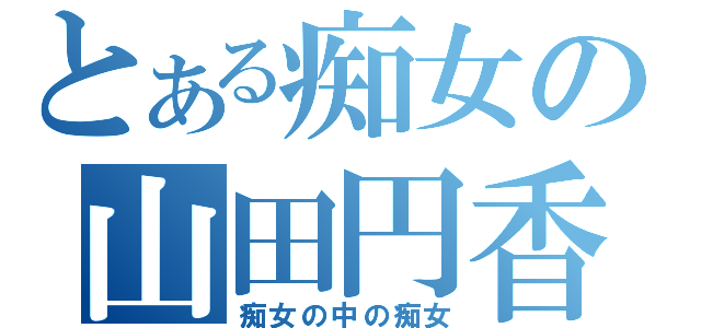 とある痴女の山田円香（痴女の中の痴女）