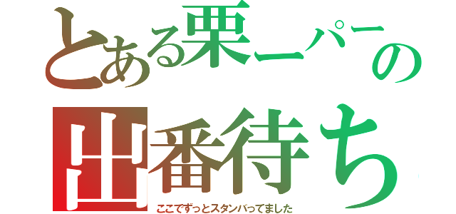 とある栗ーパーカーの出番待ち（ここでずっとスタンバってました）