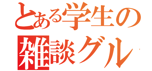 とある学生の雑談グル（）