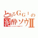 とあるＧＧＩ の泥酔ソウルⅡ（シラフならそこで試合終了です）