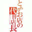 とあるお店の代替店長（アマゾンとか）