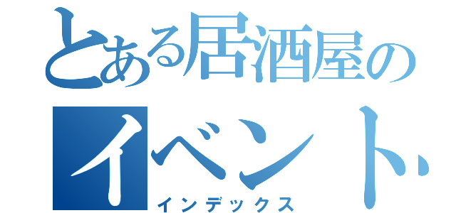 とある居酒屋のイベント（インデックス）