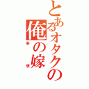 とあるオタクの俺の嫁（妄想）