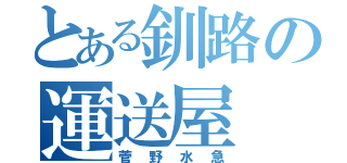 とある釧路の運送屋（菅野水急）