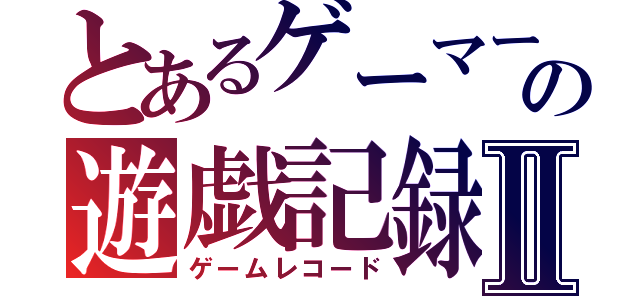 とあるゲーマーの遊戯記録Ⅱ（ゲームレコード）