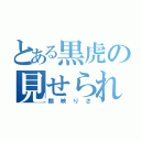 とある黒虎の見せられないよ（顔映りさ）