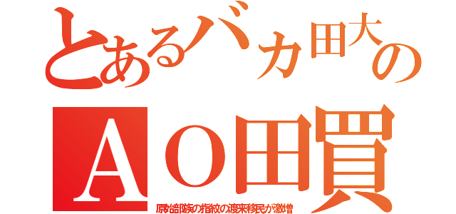 とあるバカ田大のＡＯ田買（原始部族の指紋の渡来移民が激増）