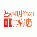 とある明倫の中二病患者（キタガワ）