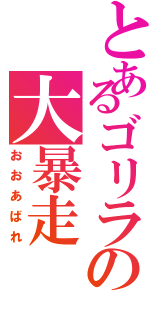 とあるゴリラの大暴走（おおあばれ）