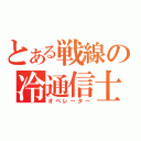 とある戦線の冷通信士（オペレーター）