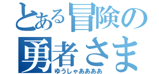 とある冒険の勇者さま（ゆうしゃああああ）