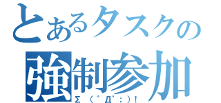 とあるタスクの強制参加（Σ （゜Д゜；）！）