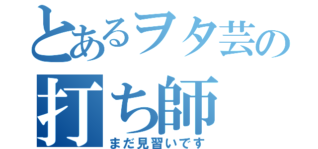 とあるヲタ芸の打ち師（まだ見習いです）