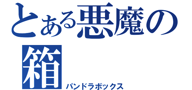 とある悪魔の箱（パンドラボックス）