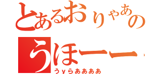 とあるおりゃあああのうほーー（うｙらああああ）