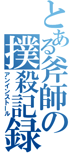 とある斧師の撲殺記録（アンインストール）