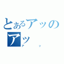 とあるアッのアッ（アッ）