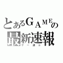 とあるＧＡＭＥの最新速報（ゲー速☆）