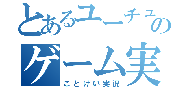 とあるユーチューバーのゲーム実況（ことけい実況）