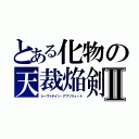 とある化物の天裁焔剣Ⅱ（レーヴァテイン・アブソリュート）