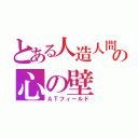 とある人造人間の心の壁（ＡＴフィールド）