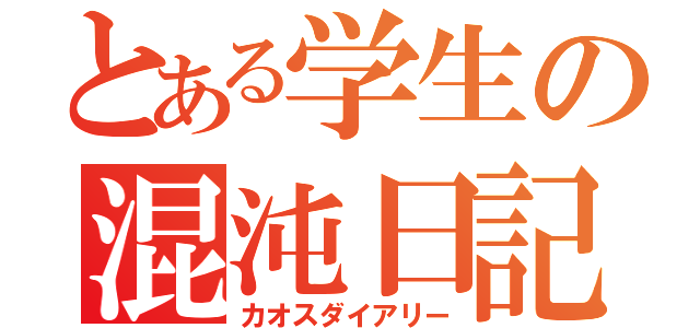 とある学生の混沌日記（カオスダイアリー）