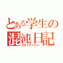 とある学生の混沌日記（カオスダイアリー）