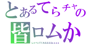 とあるてらチャの皆ロムか（しゃべってくれええええぇぇぇぇ）