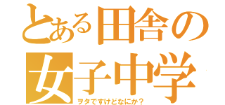 とある田舎の女子中学生（ヲタですけどなにか？）