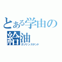 とある学由の給油（ガソリンスタンド）