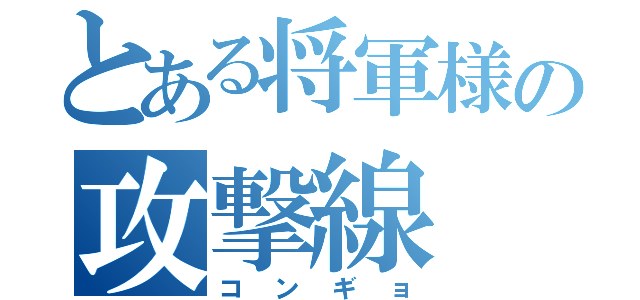 とある将軍様の攻撃線（コンギョ）