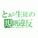 とある生徒の規則違反（ルールブレイカー）