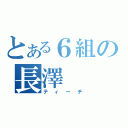 とある６組の長澤（ティーチ）