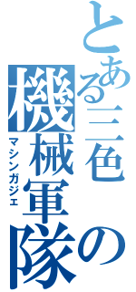 とある三色 の機械軍隊 （マシンガジェ ）
