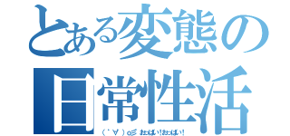 とある変態の日常性活（（　゜∀゜）ｏ彡°おっぱい！おっぱい！）