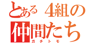 とある４組の仲間たち（ガチトモ）