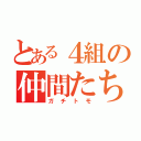 とある４組の仲間たち（ガチトモ）