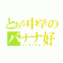 とある中学のバナナ好物（インテリザル）