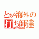 とある海外の打ち師達（海外ヲタ芸研究会）