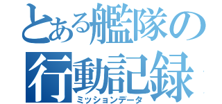 とある艦隊の行動記録（ミッションデータ）